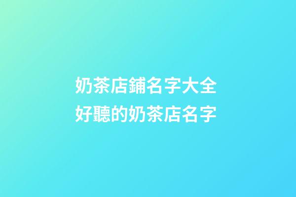 奶茶店鋪名字大全 好聽的奶茶店名字-第1張-店鋪起名-玄機派